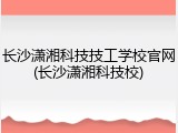 长沙潇湘科技技工学校官网(长沙潇湘科技校)