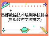 昌都数控技术培训学校排名(昌都数控学校排名)