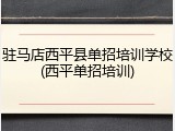 驻马店西平县单招培训学校(西平单招培训)