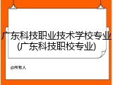 广东科技职业技术学校专业(广东科技职校专业)