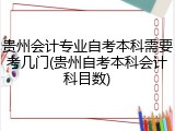 贵州会计专业自考本科需要考几门(贵州自考本科会计科目数)