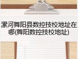 漯河舞阳县数控技校地址在哪(舞阳数控技校地址)