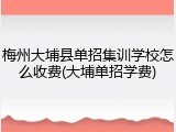 梅州大埔县单招集训学校怎么收费(大埔单招学费)