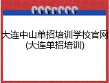 大连中山单招培训学校官网(大连单招培训)