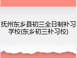 抚州东乡县初三全日制补习学校(东乡初三补习校)