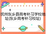抚州东乡县高考补习学校地址(东乡高考补习校址)