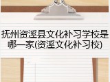 抚州资溪县文化补习学校是哪一家(资溪文化补习校)