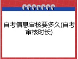 自考信息审核要多久(自考审核时长)