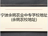 宁波余姚农业中专学校地址(余姚农校地址)
