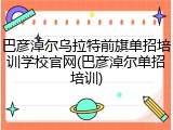 巴彦淖尔乌拉特前旗单招培训学校官网(巴彦淖尔单招培训)