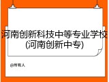 河南创新科技中等专业学校(河南创新中专)