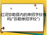 红河弥勒县内的单招学校有吗("弥勒单招学校")