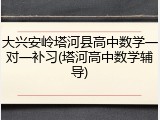 大兴安岭塔河县高中数学一对一补习(塔河高中数学辅导)