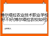 博尔塔拉农业技术职业学校好不好(博尔塔拉农校如何)