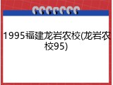 1995福建龙岩农校(龙岩农校95)