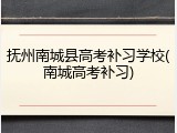 抚州南城县高考补习学校(南城高考补习)
