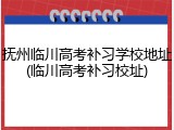 抚州临川高考补习学校地址(临川高考补习校址)