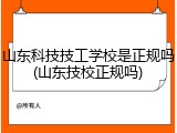 山东科技技工学校是正规吗(山东技校正规吗)