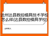 达州达县数控模具技术学校怎么样(达县数控模具学校)