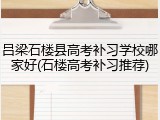 吕梁石楼县高考补习学校哪家好(石楼高考补习推荐)