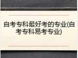 自考专科最好考的专业(自考专科易考专业)