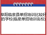 阜阳临泉县单招培训比较好的学校(临泉单招培训名校)