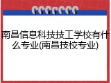 南昌信息科技技工学校有什么专业(南昌技校专业)
