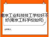 南京工业科技技工学校好不好(南京工科学校如何)
