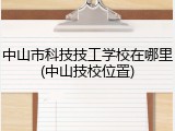 中山市科技技工学校在哪里(中山技校位置)