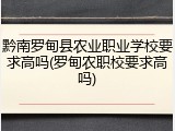 黔南罗甸县农业职业学校要求高吗(罗甸农职校要求高吗)