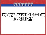 东乡挖机学校招生条件(东乡挖机招生)