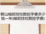 鞍山岫岩技校数控学费多少钱一年(岫岩技校数控学费)