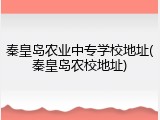 秦皇岛农业中专学校地址(秦皇岛农校地址)