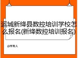 运城新绛县数控培训学校怎么报名(新绛数控培训报名)