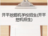 开平挖掘机学校招生(开平挖机招生)