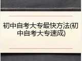 初中自考大专最快方法(初中自考大专速成)