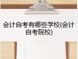 会计自考有哪些学校(会计自考院校)