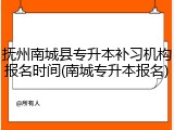 抚州南城县专升本补习机构报名时间(南城专升本报名)