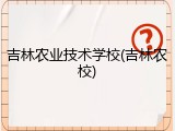 吉林农业技术学校(吉林农校)