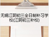 无锡江阴初三全日制补习学校(江阴初三补校)