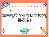 陇南礼县农业专科学校(礼县农专)