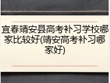 宜春靖安县高考补习学校哪家比较好(靖安高考补习哪家好)