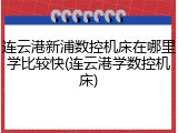 连云港新浦数控机床在哪里学比较快(连云港学数控机床)