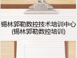 锡林郭勒数控技术培训中心(锡林郭勒数控培训)