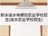 新余渝水有哪些农业学校招生(渝水农业学校招生)