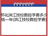 怀化洪江技校数控学费多少钱一年(洪江技校数控学费)