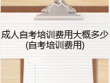 成人自考培训费用大概多少(自考培训费用)