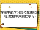 在哪里能学习数控车床和编程(数控车床编程学习)