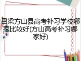 吕梁方山县高考补习学校哪家比较好(方山高考补习哪家好)
