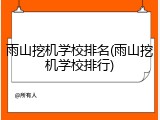 雨山挖机学校排名(雨山挖机学校排行)
